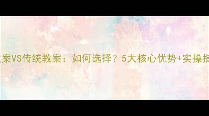 图片 📚电子教案VS传统教案：如何选择？5大核心优势+实操指南全！1
