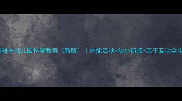 图片 📚碰碰车幼儿园科学教案（新版）｜体能活动+幼小衔接+亲子互动全攻略1