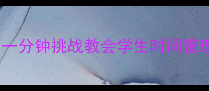 图片 📚社会课教案：如何用一分钟挑战教会学生时间管理（附详细教学方案）2