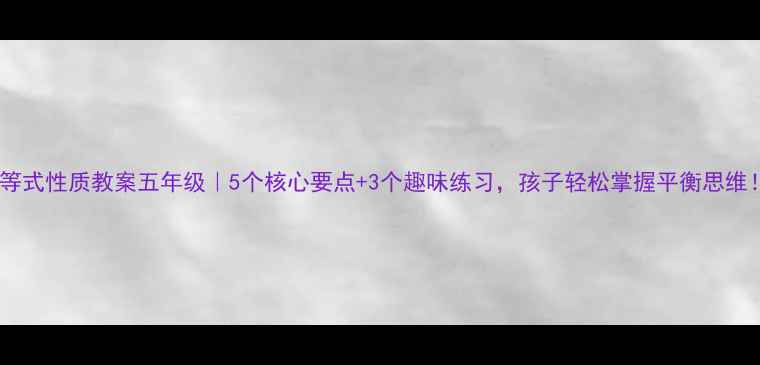 图片 📚等式性质教案五年级｜5个核心要点+3个趣味练习，孩子轻松掌握平衡思维！2