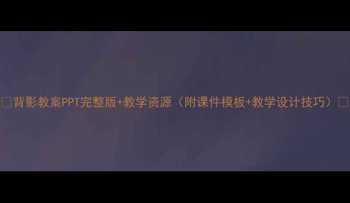 图片 📚背影教案PPT完整版+教学资源（附课件模板+教学设计技巧）📚