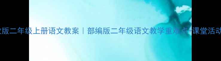 图片 📚苏教版二年级上册语文教案｜部编版二年级语文教学重难点+课堂活动设计1