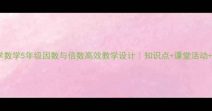 图片 📚苏教版小学数学5年级因数与倍数高效教学设计｜知识点+课堂活动+分层作业全1