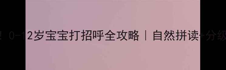 图片 📚英语启蒙必看！0-12岁宝宝打招呼全攻略｜自然拼读+分级阅读+互动游戏1