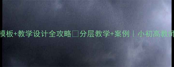 图片 📚英语教案模板+教学设计全攻略🌟分层教学+案例｜小初高教师必备干货✨