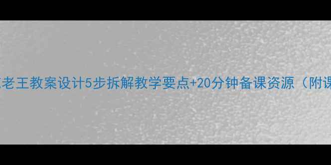 图片 📚莲花老王教案设计5步拆解教学要点+20分钟备课资源（附课件）2
