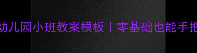 图片 📚萌娃必看小蛇多多幼儿园小班教案模板｜零基础也能手把手带娃的动物主题课