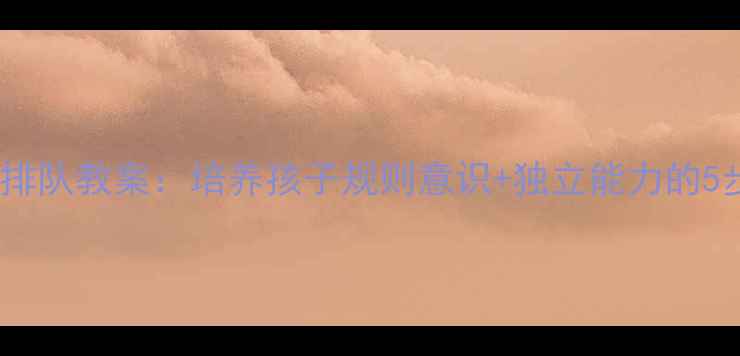 图片 📚蒙氏教育排队教案：培养孩子规则意识+独立能力的5步实操指南1
