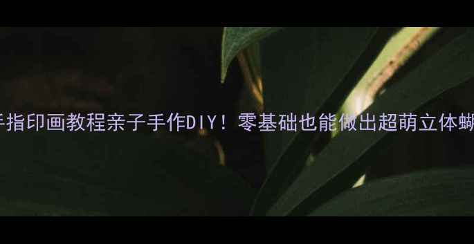 图片 📚蝴蝶手指印画教程亲子手作DIY！零基础也能做出超萌立体蝴蝶画🦋1