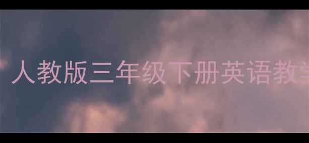 图片 📚译林版三年级英语下册教案全攻略｜人教版三年级下册英语教学资源+单元教学方案（附课件下载）1
