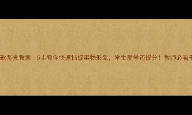 图片 📚诗歌鉴赏教案｜5步教你快速捕捉事物形象，学生爱学还提分！教师必看干货1