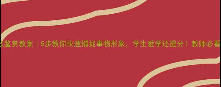 图片 📚诗歌鉴赏教案｜5步教你快速捕捉事物形象，学生爱学还提分！教师必看干货2
