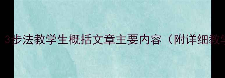 图片 📚语文教案｜3步法教学生概括文章主要内容（附详细教学设计）✨📚