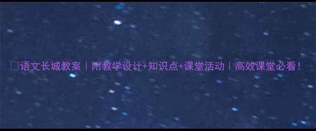 图片 📚语文长城教案｜附教学设计+知识点+课堂活动｜高效课堂必看！