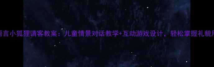 图片 📚语言小狐狸请客教案：儿童情景对话教学+互动游戏设计，轻松掌握礼貌用语