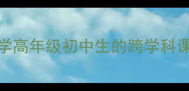 图片 📚走向未知的世界教案适合小学高年级初中生的跨学科课设计（附核心素养培养方案）