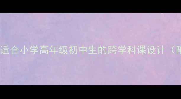 图片 📚走向未知的世界教案适合小学高年级初中生的跨学科课设计（附核心素养培养方案）2