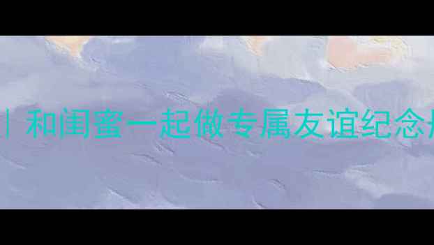图片 📚超实用书签教案｜和闺蜜一起做专属友谊纪念册（附完整教程）1