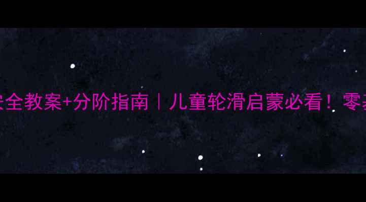 图片 📚轮滑鞋教学安全教案+分阶指南｜儿童轮滑启蒙必看！零基础家长速存！