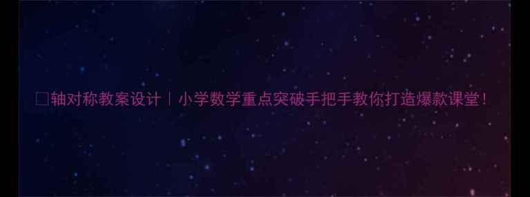 图片 📚轴对称教案设计｜小学数学重点突破手把手教你打造爆款课堂！