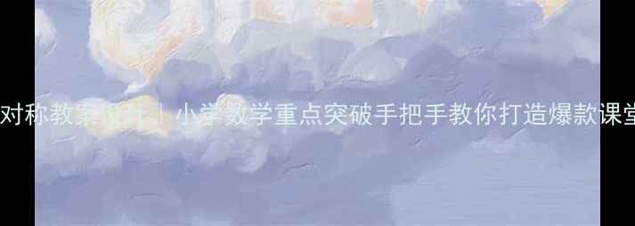 图片 📚轴对称教案设计｜小学数学重点突破手把手教你打造爆款课堂！1