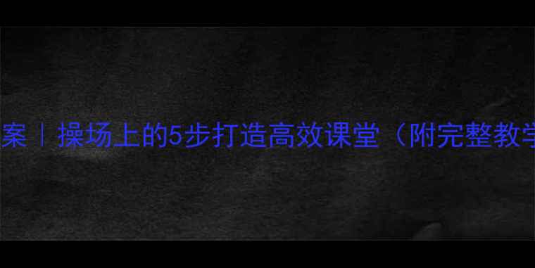 图片 📚部编版语文教案｜操场上的5步打造高效课堂（附完整教学设计+资源包）