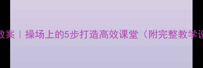 图片 📚部编版语文教案｜操场上的5步打造高效课堂（附完整教学设计+资源包）1