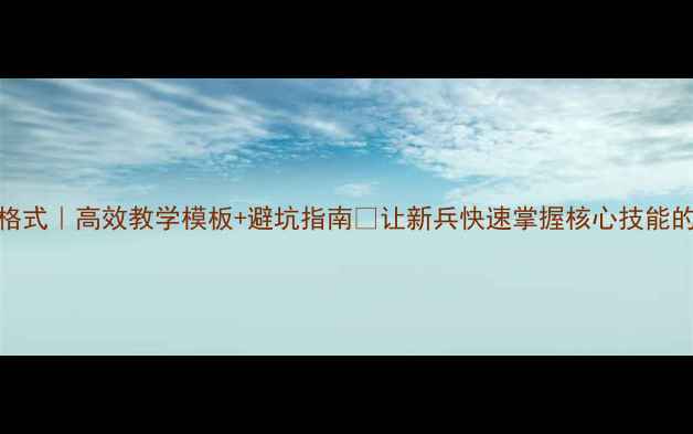 图片 📚部队教案编写格式｜高效教学模板+避坑指南💡让新兵快速掌握核心技能的教案设计全攻略