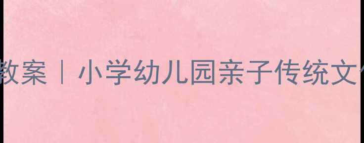 图片 📚重阳节活动教案｜小学幼儿园亲子传统文化传承指南🌼2