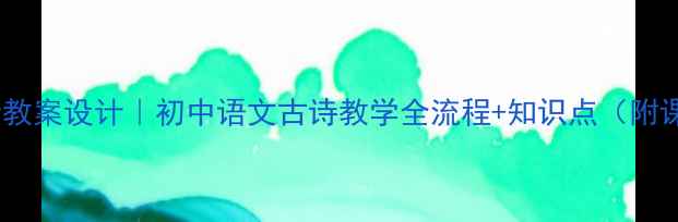 图片 📚野望王绩教案设计｜初中语文古诗教学全流程+知识点（附课件模板）1