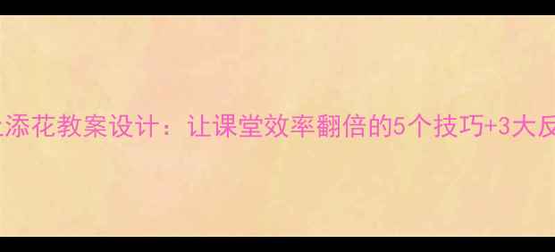 图片 📚锦上添花教案设计：让课堂效率翻倍的5个技巧+3大反思点1