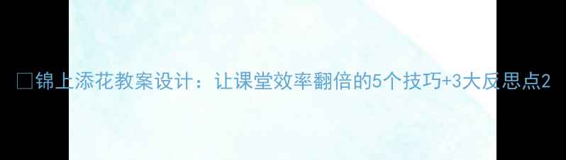 图片 📚锦上添花教案设计：让课堂效率翻倍的5个技巧+3大反思点2