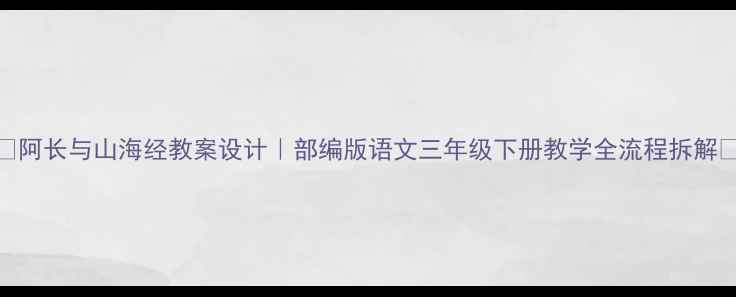 图片 📚阿长与山海经教案设计｜部编版语文三年级下册教学全流程拆解📖