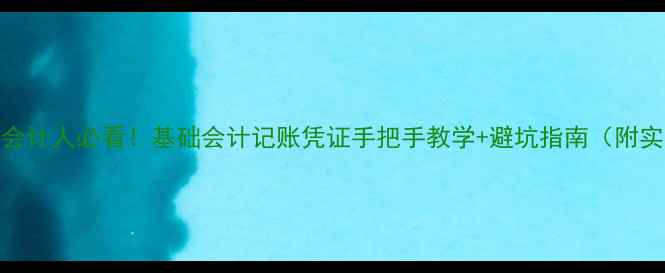 图片 📚零基础会计人必看！基础会计记账凭证手把手教学+避坑指南（附实操模板）