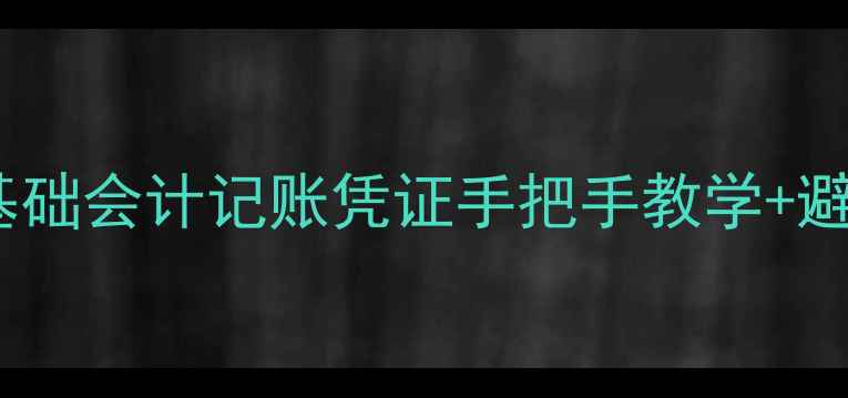 图片 📚零基础会计人必看！基础会计记账凭证手把手教学+避坑指南（附实操模板）1
