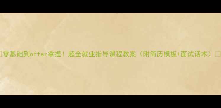 图片 📚零基础到offer拿捏！超全就业指导课程教案（附简历模板+面试话术）📚2