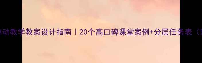图片 📚项目驱动教学教案设计指南｜20个高口碑课堂案例+分层任务表（附下载）