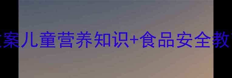 图片 📚饮食安全教案儿童营养知识+食品安全教育全攻略🍎✨