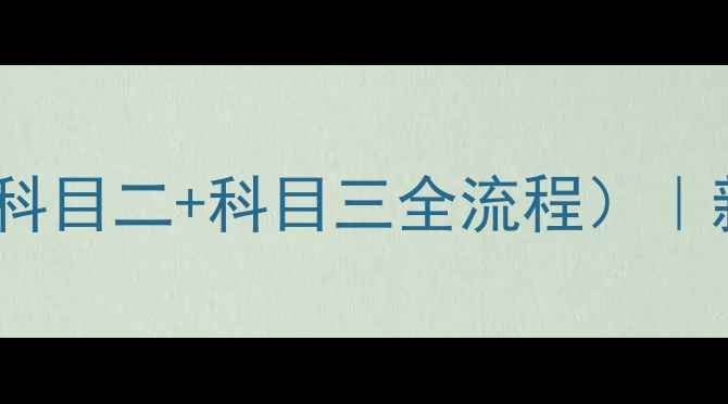 图片 📚驾校实操训练教案（科目二+科目三全流程）｜新手司机必看避坑指南1