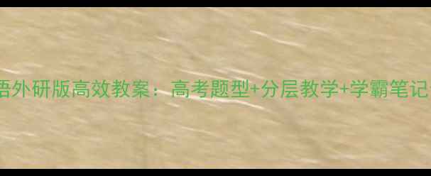 图片 📚高一英语外研版高效教案：高考题型+分层教学+学霸笔记全攻略🔥1