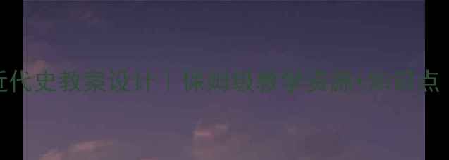 图片 📚高中中国近代史教案设计｜保姆级教学资源+知识点（附电子版）
