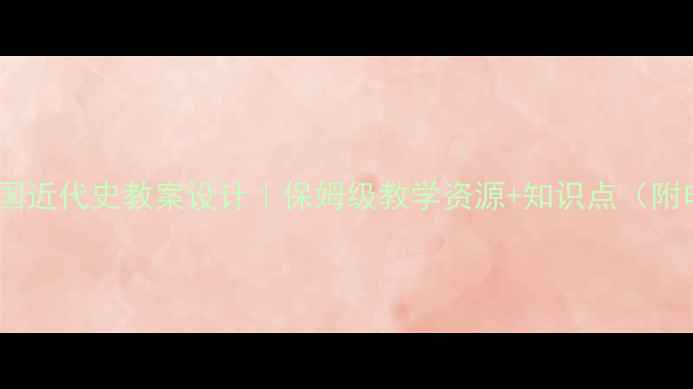 图片 📚高中中国近代史教案设计｜保姆级教学资源+知识点（附电子版）2