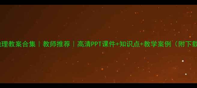图片 📚高中地理教案合集｜教师推荐｜高清PPT课件+知识点+教学案例（附下载链接）2