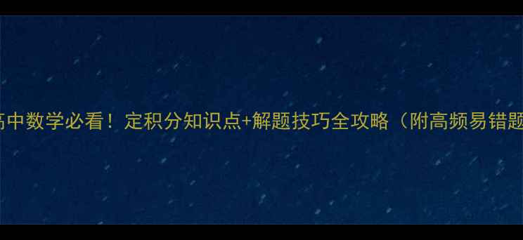 图片 📚高中数学必看！定积分知识点+解题技巧全攻略（附高频易错题）1