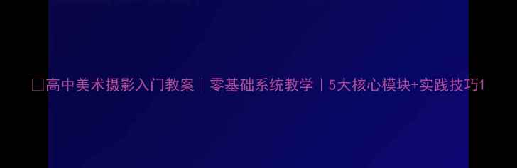 图片 📚高中美术摄影入门教案｜零基础系统教学｜5大核心模块+实践技巧1