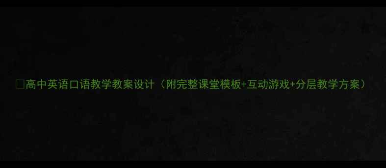 图片 📚高中英语口语教学教案设计（附完整课堂模板+互动游戏+分层教学方案）