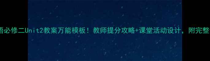 图片 📚高中英语必修二Unit2教案万能模板！教师提分攻略+课堂活动设计，附完整课件下载1