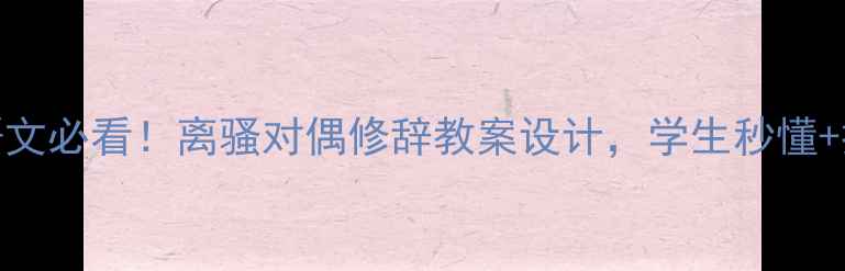 图片 📚高中语文必看！离骚对偶修辞教案设计，学生秒懂+提分技巧