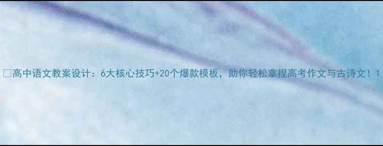 图片 📚高中语文教案设计：6大核心技巧+20个爆款模板，助你轻松拿捏高考作文与古诗文！1
