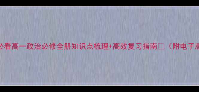 图片 📚高考必看高一政治必修全册知识点梳理+高效复习指南✨（附电子版资源）